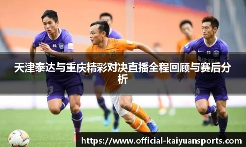 天津泰达与重庆精彩对决直播全程回顾与赛后分析